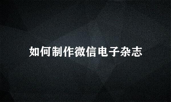 如何制作微信电子杂志