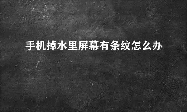 手机掉水里屏幕有条纹怎么办