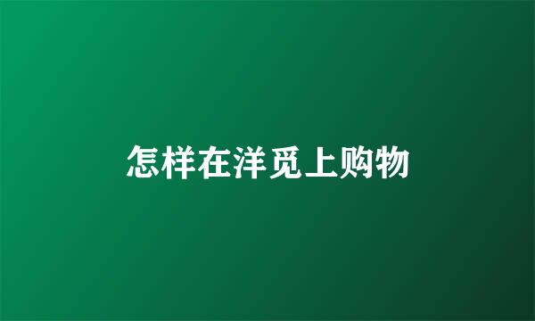 怎样在洋觅上购物