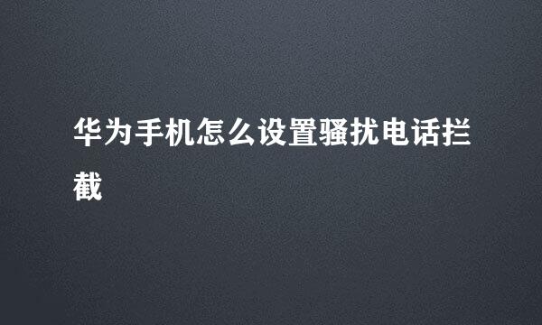 华为手机怎么设置骚扰电话拦截