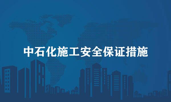 中石化施工安全保证措施
