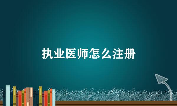 执业医师怎么注册