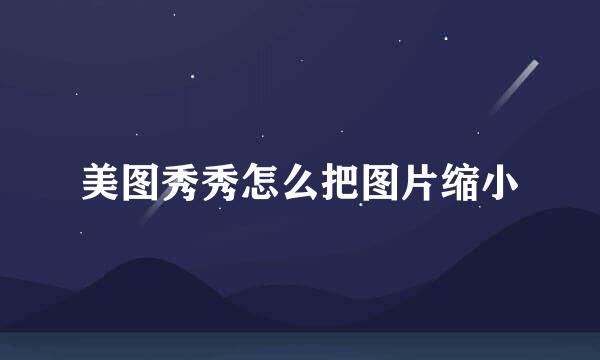 美图秀秀怎么把图片缩小