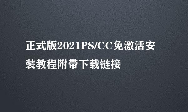 正式版2021PS/CC免激活安装教程附带下载链接