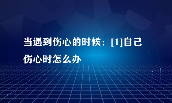当遇到伤心的时候：[1]自己伤心时怎么办