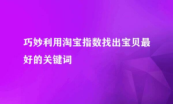 巧妙利用淘宝指数找出宝贝最好的关键词