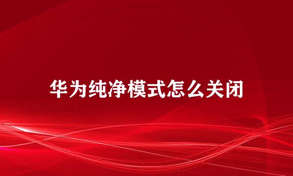 华为纯净模式怎么关闭