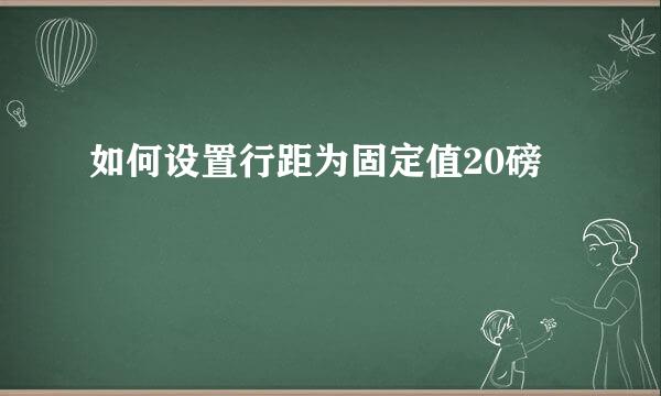 如何设置行距为固定值20磅