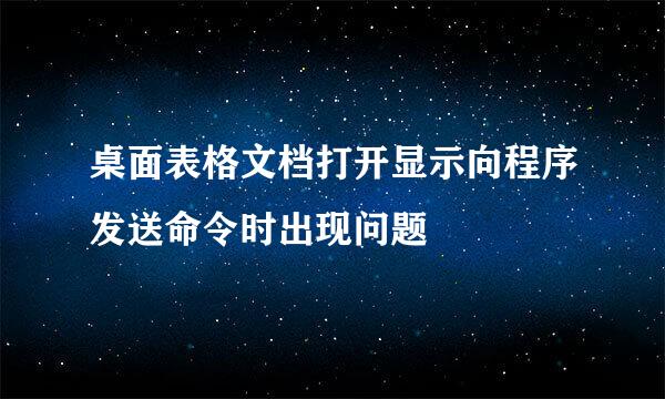 桌面表格文档打开显示向程序发送命令时出现问题