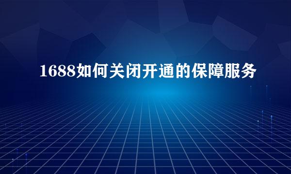1688如何关闭开通的保障服务