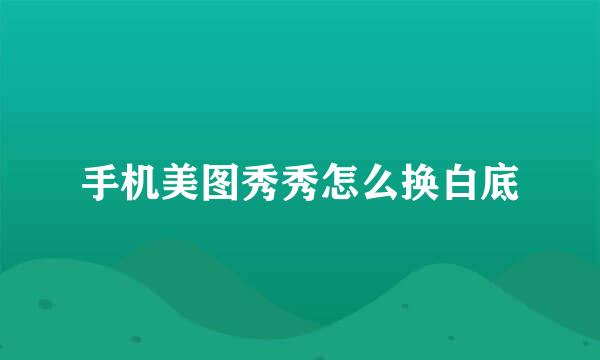 手机美图秀秀怎么换白底