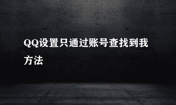 QQ设置只通过账号查找到我方法