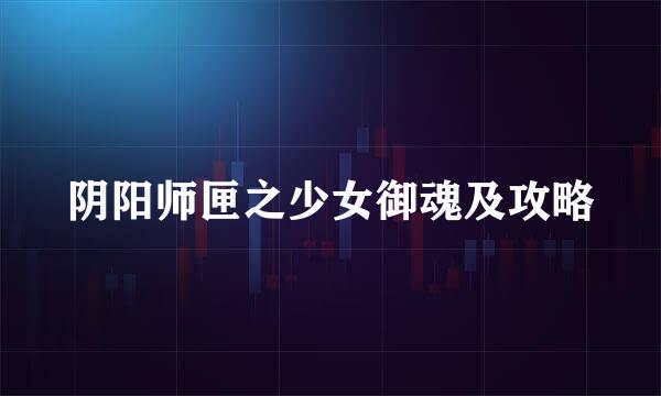 阴阳师匣之少女御魂及攻略