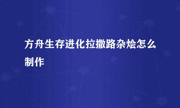方舟生存进化拉撒路杂烩怎么制作