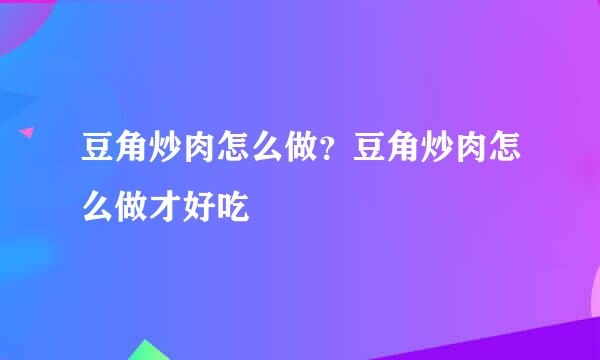 豆角炒肉怎么做?豆角炒肉怎么做才好吃