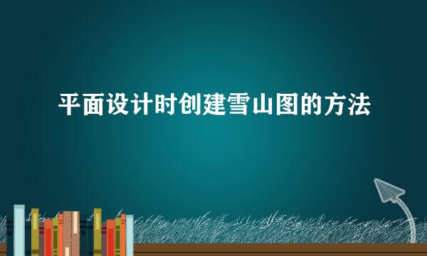 平面设计时创建雪山图的方法