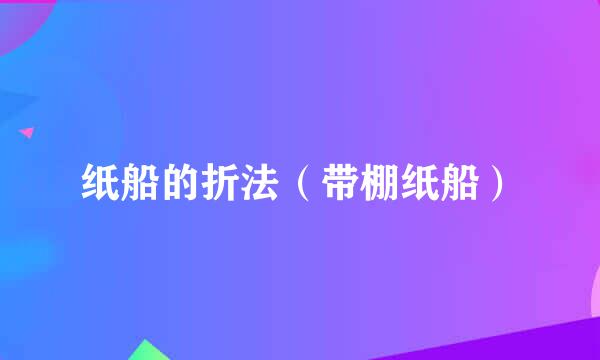 纸船的折法（带棚纸船）