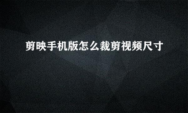 剪映手机版怎么裁剪视频尺寸