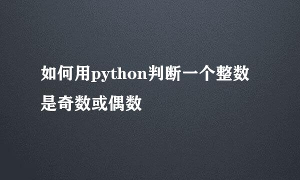 如何用python判断一个整数是奇数或偶数