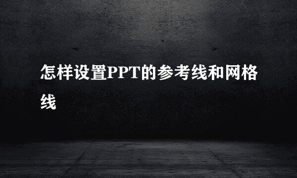 怎样设置PPT的参考线和网格线