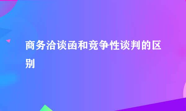 商务洽谈函和竞争性谈判的区别