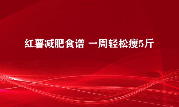 红薯减肥食谱 一周轻松瘦5斤