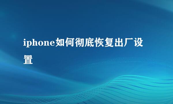 iphone如何彻底恢复出厂设置
