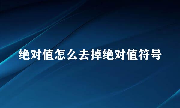 绝对值怎么去掉绝对值符号
