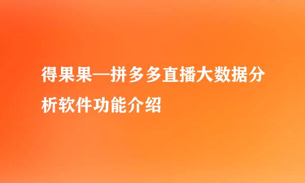 得果果—拼多多直播大数据分析软件功能介绍