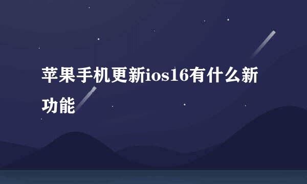 苹果手机更新ios16有什么新功能