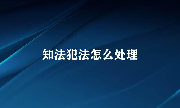 知法犯法怎么处理