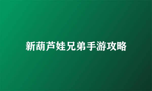 新葫芦娃兄弟手游攻略