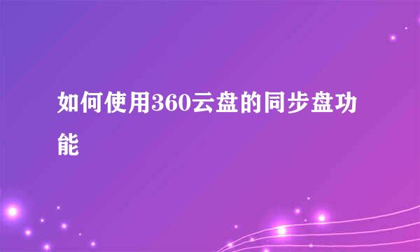 如何使用360云盘的同步盘功能