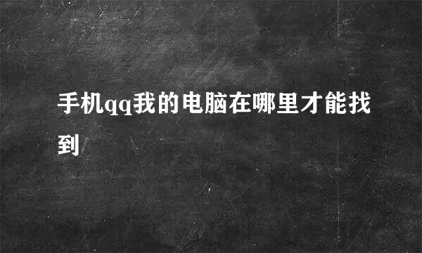 手机qq我的电脑在哪里才能找到