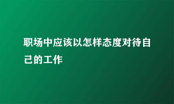 职场中应该以怎样态度对待自己的工作