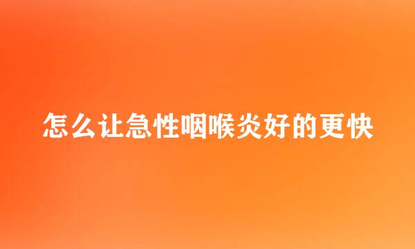 怎么让急性咽喉炎好的更快