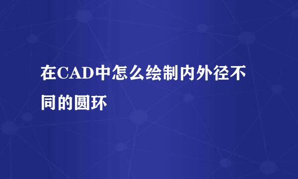 在CAD中怎么绘制内外径不同的圆环