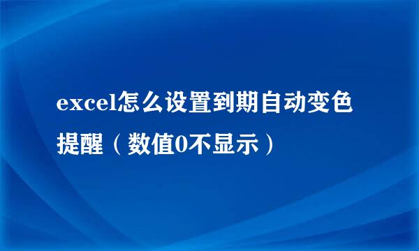 excel怎么设置到期自动变色提醒（数值0不显示）