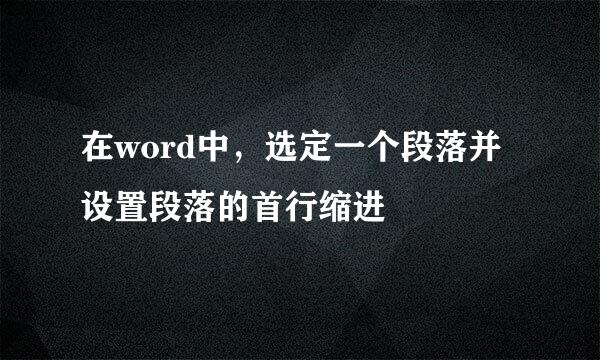 在word中，选定一个段落并设置段落的首行缩进