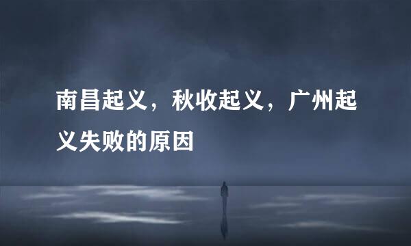 南昌起义，秋收起义，广州起义失败的原因