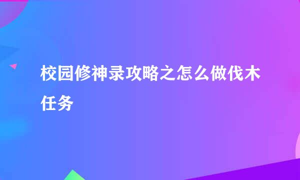 校园修神录攻略之怎么做伐木任务