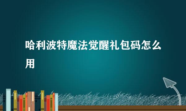 哈利波特魔法觉醒礼包码怎么用
