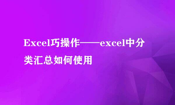 Excel巧操作——excel中分类汇总如何使用