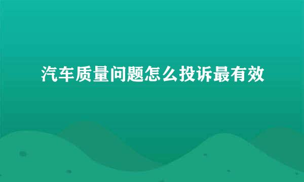 汽车质量问题怎么投诉最有效