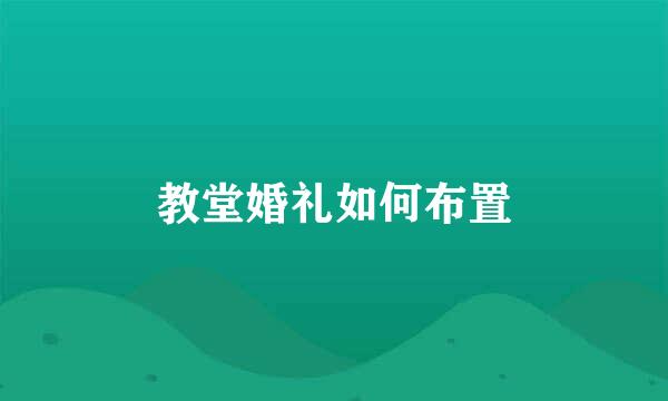 教堂婚礼如何布置