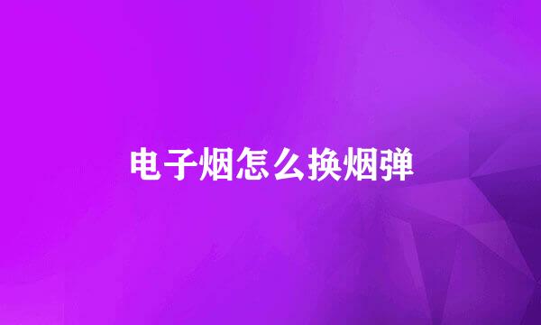 电子烟怎么换烟弹
