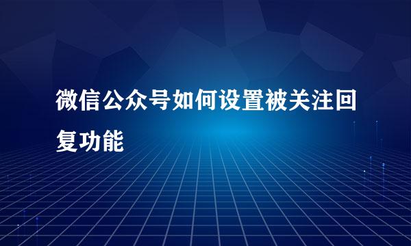 微信公众号如何设置被关注回复功能