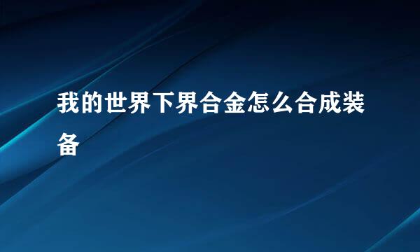 我的世界下界合金怎么合成装备