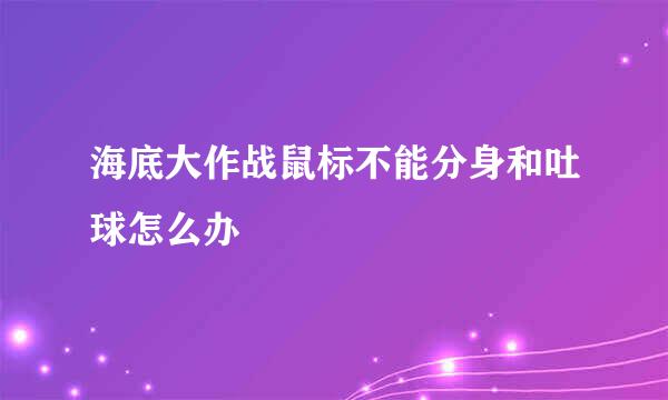 海底大作战鼠标不能分身和吐球怎么办