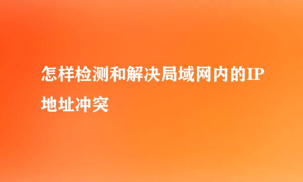 怎样检测和解决局域网内的IP地址冲突